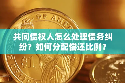 武汉共同债权人怎么处理债务纠纷？如何分配偿还比例？