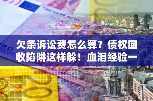 武汉欠条诉讼费怎么算？债权回收陷阱这样躲！血泪经验一次讲透