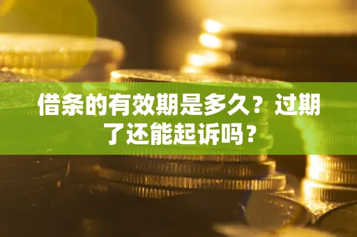 武汉借条的有效期是多久？过期了还能起诉吗？