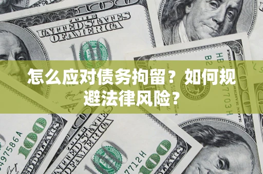 武汉怎么应对债务拘留？如何规避法律风险？