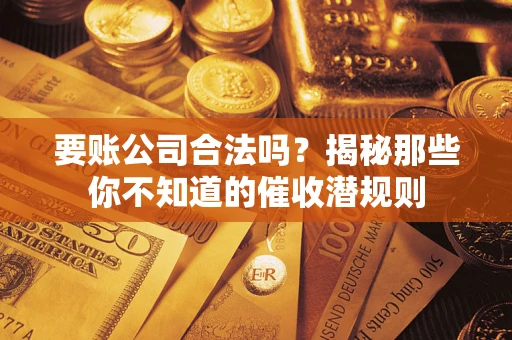 武汉要账公司合法吗？揭秘那些你不知道的催收潜规则