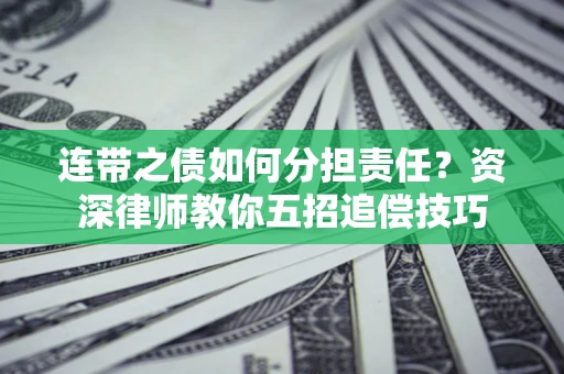 武汉连带之债如何分担责任？资深律师教你五招追偿技巧