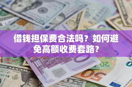 武汉借钱担保费合法吗？如何避免高额收费套路？