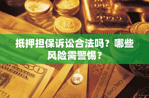 武汉抵押担保诉讼合法吗？哪些风险需警惕？