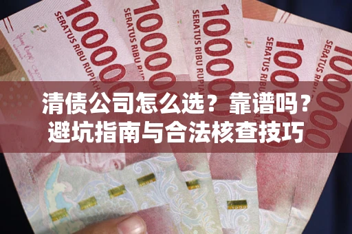 武汉清债公司怎么选？靠谱吗？避坑指南与合法核查技巧