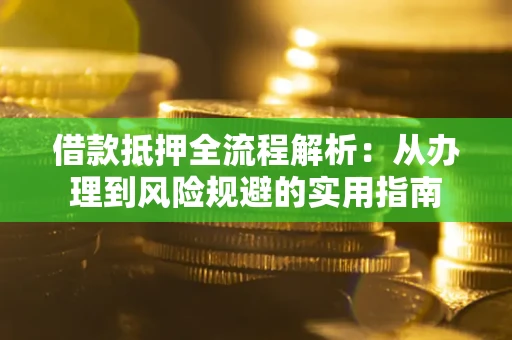武汉借款抵押全流程解析：从办理到风险规避的实用指南