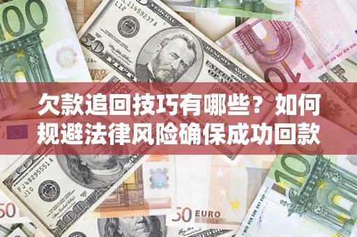 武汉欠款追回技巧有哪些？如何规避法律风险确保成功回款？