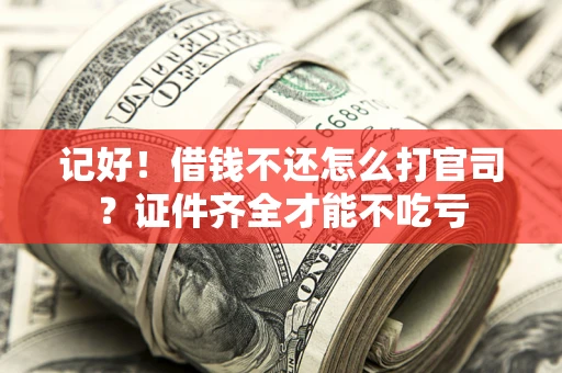 武汉记好！借钱不还怎么打官司？证件齐全才能不吃亏
