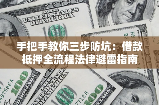 武汉手把手教你三步防坑：借款抵押全流程法律避雷指南