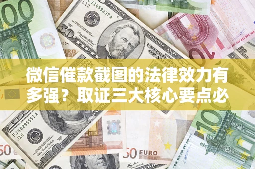 武汉微信催款截图的法律效力有多强？取证三大核心要点必须知道！