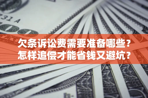 武汉欠条诉讼费需要准备哪些？怎样追偿才能省钱又避坑？