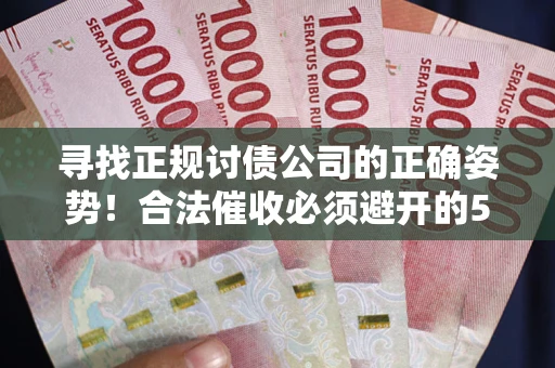 武汉寻找正规讨债公司的正确姿势！合法催收必须避开的5大雷区
