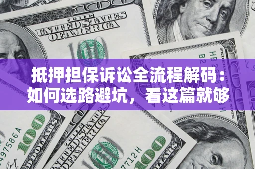 武汉抵押担保诉讼全流程解码：如何选路避坑，看这篇就够了