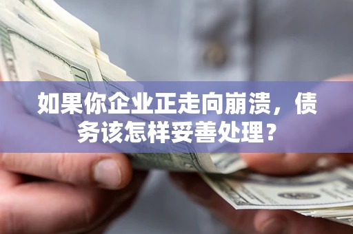 武汉如果你企业正走向崩溃，债务该怎样妥善处理？