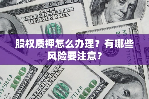 武汉股权质押怎么办理？有哪些风险要注意？