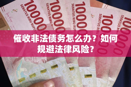 武汉催收非法债务怎么办？如何规避法律风险？