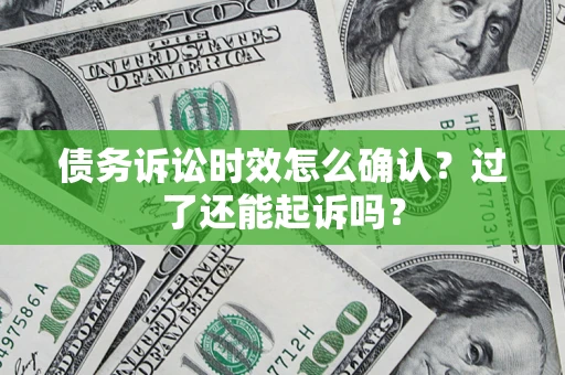 武汉债务诉讼时效怎么确认？过了还能起诉吗？
