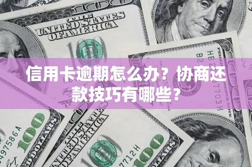 武汉信用卡逾期怎么办？协商还款技巧有哪些？