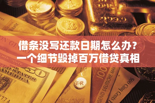 武汉借条没写还款日期怎么办？一个细节毁掉百万借贷真相