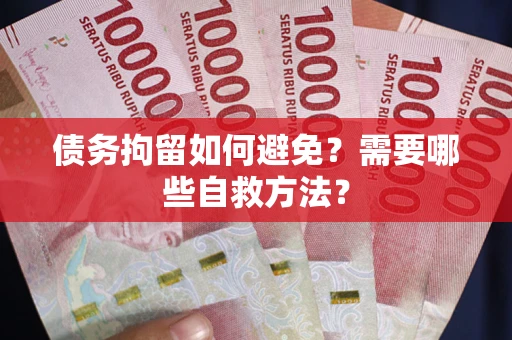 武汉债务拘留如何避免？需要哪些自救方法？