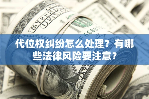 武汉代位权纠纷怎么处理？有哪些法律风险要注意？