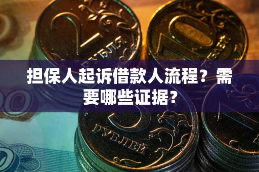 武汉担保人起诉借款人流程?需要哪些证据? 武汉担保人起诉借款人流程?需要哪些证据?