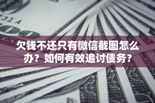 武汉欠钱不还只有微信截图怎么办？如何有效追讨债务？