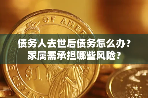 武汉债务人去世后债务怎么办？家属需承担哪些风险？