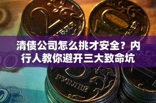 武汉清债公司怎么挑才安全?内行人教你避开三大致命坑 武汉清债公司怎么挑才安全?内行人教你避开三大致命坑