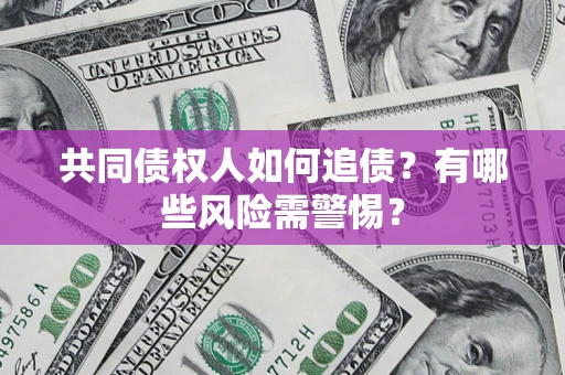 武汉共同债权人如何追债？有哪些风险需警惕？