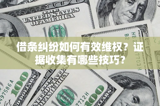 武汉借条纠纷如何有效维权？证据收集有哪些技巧？