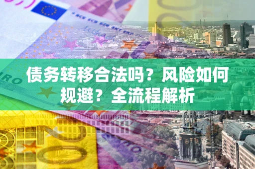 武汉债务转移合法吗？风险如何规避？全流程解析