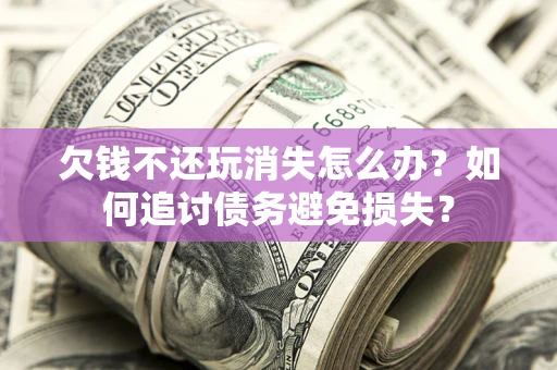 武汉欠钱不还玩消失怎么办？如何追讨债务避免损失？