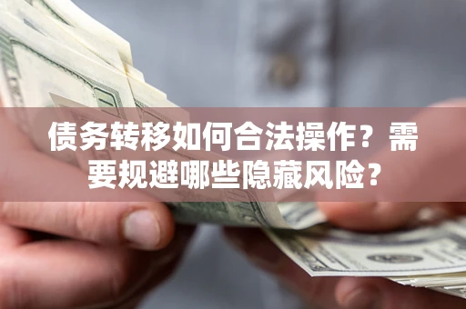 武汉债务转移如何合法操作？需要规避哪些隐藏风险？