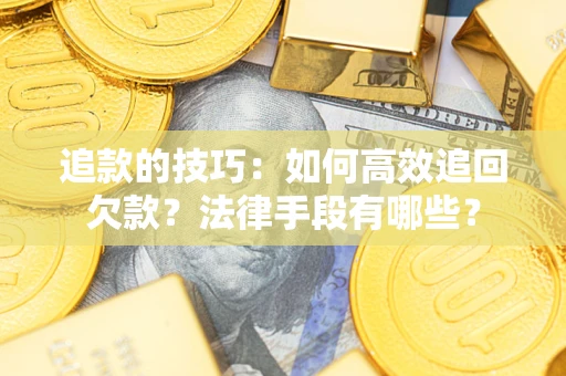 武汉追款的技巧：如何高效追回欠款？法律手段有哪些？