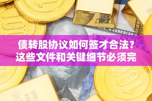 武汉债转股协议如何签才合法？这些文件和关键细节必须完整