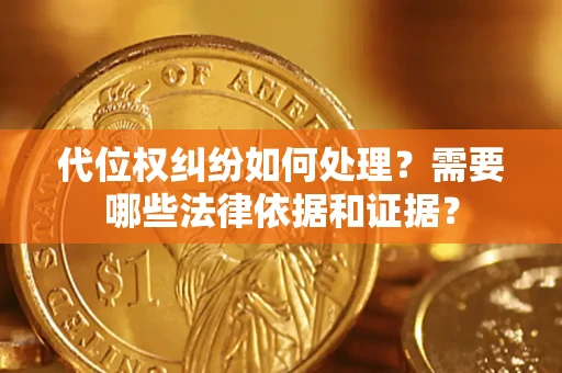 武汉代位权纠纷如何处理？需要哪些法律依据和证据？