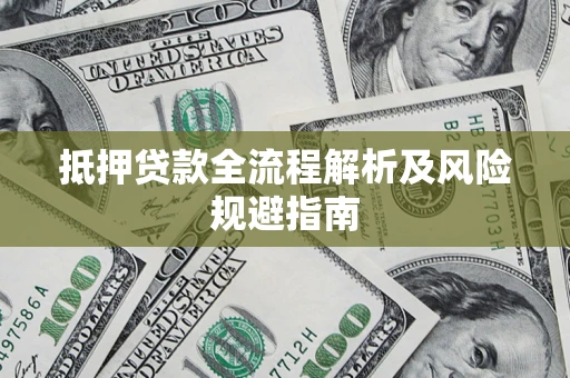 武汉抵押贷款全流程解析及风险规避指南