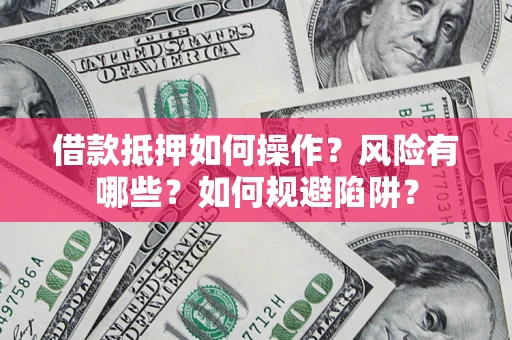 武汉借款抵押如何操作?风险有哪些?如何规避陷阱? 武汉借款抵押如何操作?风险有哪些?如何规避陷阱?