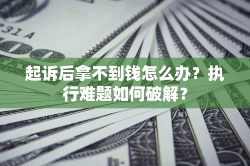 武汉起诉后拿不到钱怎么办?执行难题如何破解? 武汉起诉后拿不到钱怎么办?执行难题如何破解?