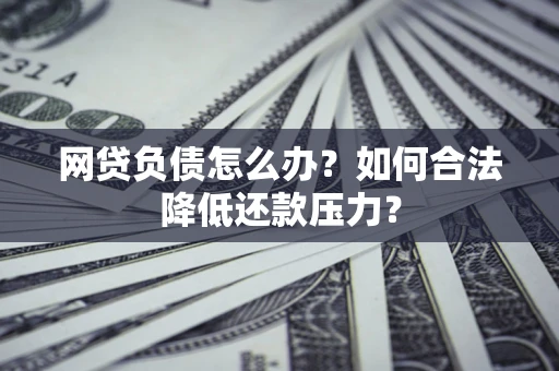武汉网贷负债怎么办？如何合法降低还款压力？