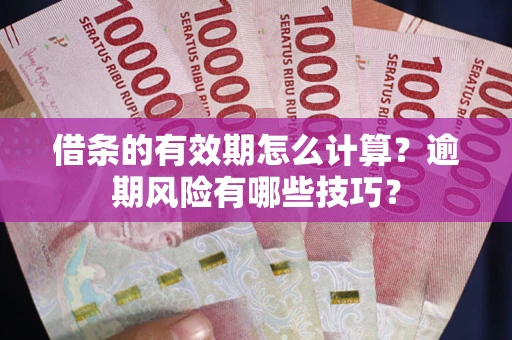 武汉借条的有效期怎么计算？逾期风险有哪些技巧？