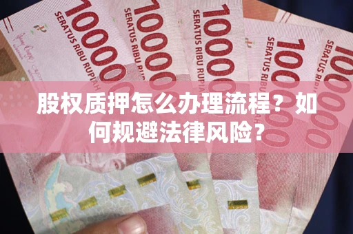 武汉股权质押怎么办理流程？如何规避法律风险？