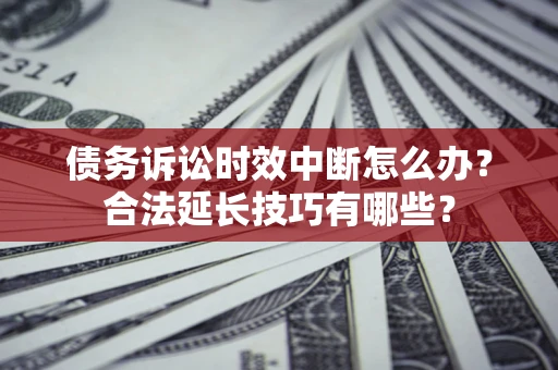 武汉债务诉讼时效中断怎么办？合法延长技巧有哪些？