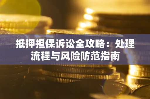 武汉抵押担保诉讼全攻略：处理流程与风险防范指南