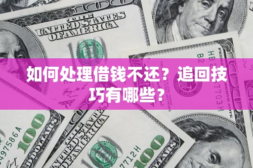 武汉如何处理借钱不还？追回技巧有哪些？