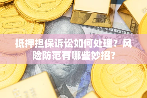 武汉抵押担保诉讼如何处理？风险防范有哪些妙招？