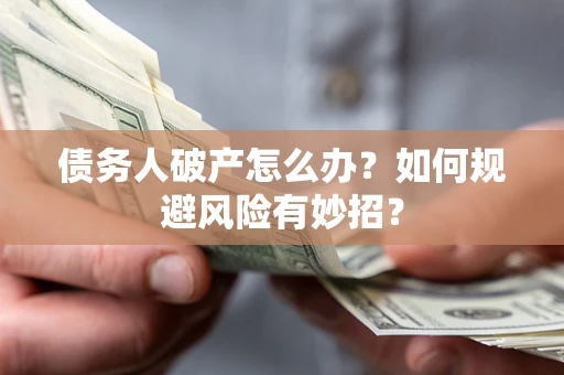 武汉债务人破产怎么办？如何规避风险有妙招？