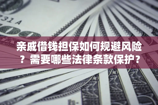武汉亲戚借钱担保如何规避风险？需要哪些法律条款保护？