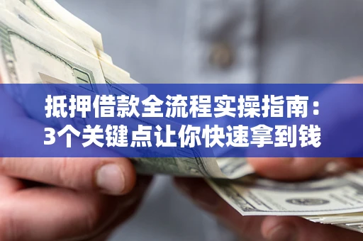 武汉抵押借款全流程实操指南：3个关键点让你快速拿到钱